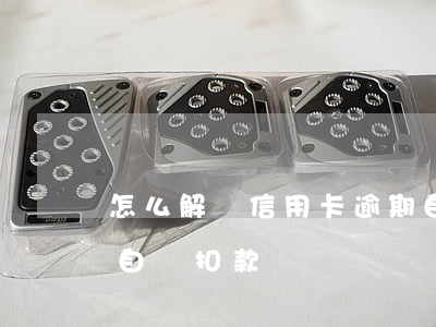 怎么解決信用卡逾期自動扣款(為什么信用卡自動扣款)