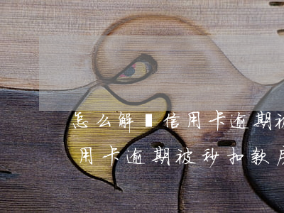 怎么解決信用卡逾期被秒扣款-怎么解決信用卡逾期被秒扣款房貸還不了