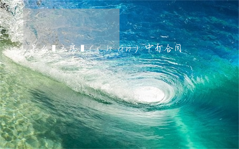 怎么訂立房產(chǎn)中介合同