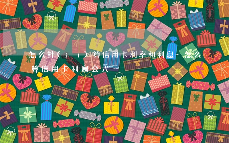 怎么計(jì)算信用卡利率和利息-怎么算信用卡利息公式
