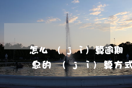 怎么計(jì)算逾期還款利息(逾期還款利息的計(jì)算方式及法律依據(jù))