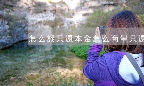 怎么談只還本金(怎么商量只還本金)