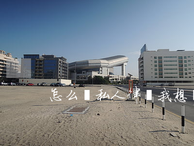 怎么請私人律師?(我想請個律師怎么收費)