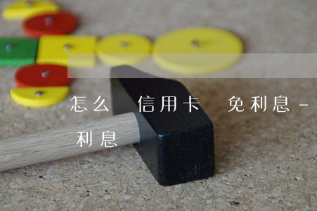怎么讓信用卡減免利息-怎么讓信用卡減免利息