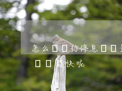 怎么讓銀行停息掛賬最快-怎么讓銀行停息掛賬最快呢