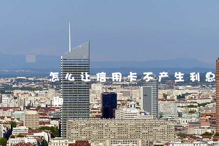 怎么让信用卡不产生利息（怎样不让信用卡逾期）