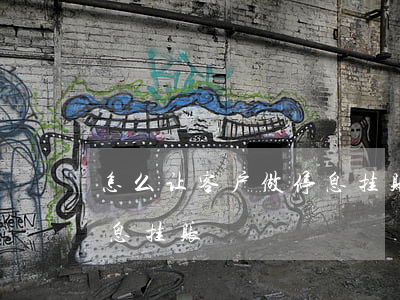 怎么让客户做停息挂账(怎么样才能让银行停息挂账)