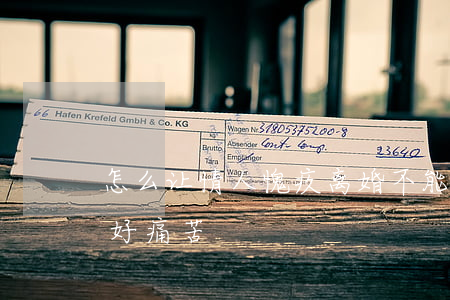 怎么让情人愧疚离婚(不能离婚情人要离开我好痛苦)