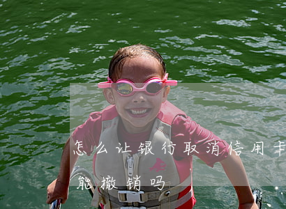 怎么让银行取消信用卡逾期(信用卡逾期银行能撤销吗)