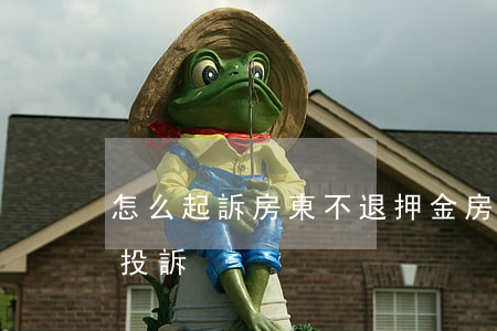 怎么起訴房東不退押金(房東不退押金去哪里投訴)