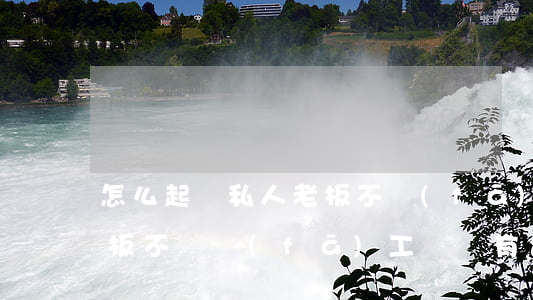 怎么起訴私人老板不發(fā)工資(私人老板不給發(fā)工資沒有合同怎么辦)