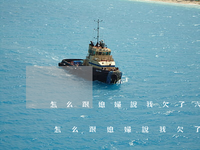 怎么跟媳婦說我欠了六萬網(wǎng)貸(怎么跟媳婦說我欠了六萬網(wǎng)貸)
