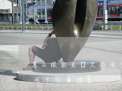 怎么跟家里說欠信用卡-怎么跟家里說欠信用卡的事情
