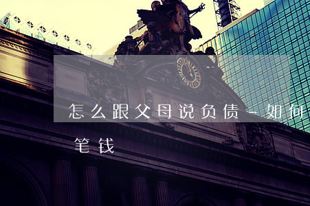 怎么跟父母说负债-如何跟父母说欠了一大笔钱