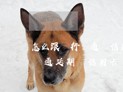 怎么跟銀行溝通還信用卡逾期(要怎么跟銀行溝通延期還信用卡)