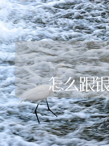 怎么跟银行贷款（如何跟银行贷款）