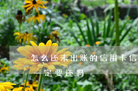 怎么还未出账的信用卡（信用卡逾期未出账单一定要还吗）