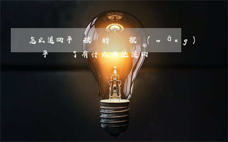 怎么追回平臺被騙的錢(錢被網(wǎng)絡平臺騙了有什么方法追回)