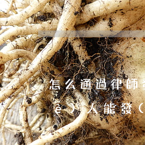 怎么通過律師發(fā)律師函(律師個(gè)人能發(fā)律師函嗎)