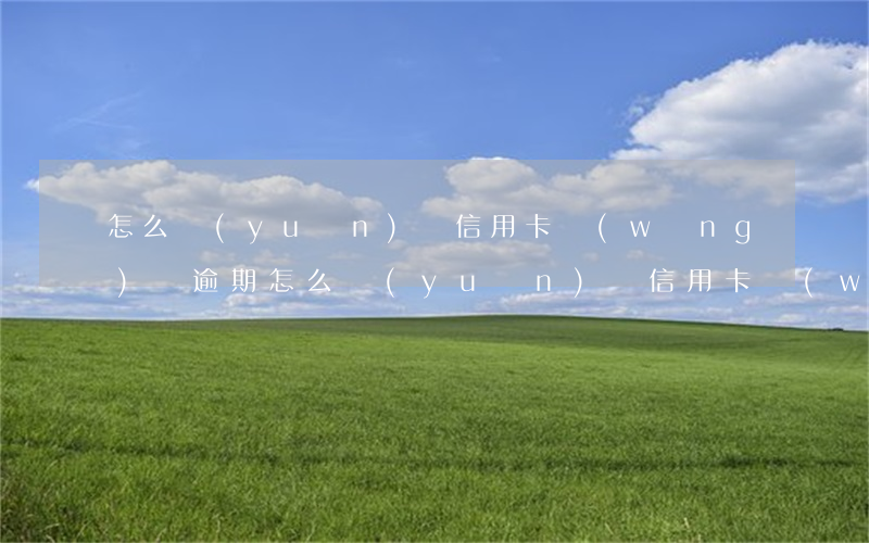怎么遠(yuǎn)離信用卡網(wǎng)貸逾期 怎么遠(yuǎn)離信用卡網(wǎng)貸逾期的人員