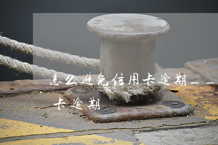 怎么避免信用卡逾期____(怎么避免信用卡逾期)