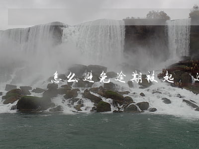怎么避免逾期被起訴(逾期被告怎么辦)