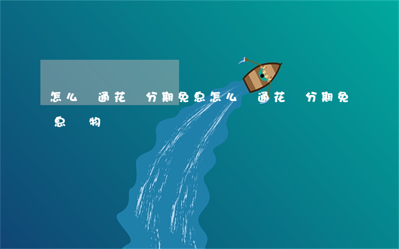 怎么開通花唄分期免息(怎么開通花唄分期免息購物)