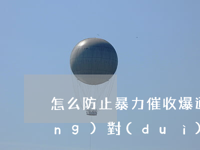 怎么防止暴力催收爆通訊錄-怎么應(yīng)對(duì)暴力催收的爆通訊錄