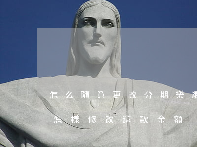 怎么隨意更改分期樂還款金額額度-分期樂怎樣修改還款金額