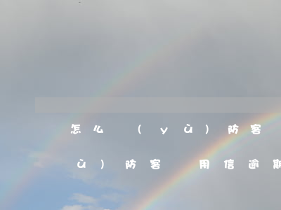怎么預(yù)防客戶用信逾期(怎么預(yù)防客戶用信逾期風(fēng)險(xiǎn))