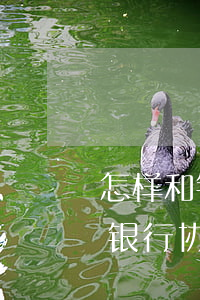 怎样和银行协商信用卡逾期还款 怎么才能和银行协商还款呢已经逾期两期了