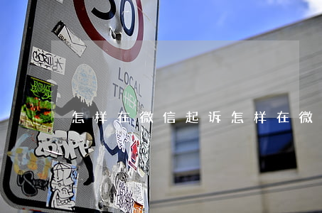 怎样在微信起诉 怎样在微信起诉