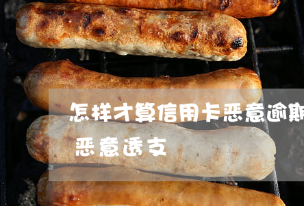 怎样才算信用卡恶意逾期(信用卡逾期多少算恶意透支)