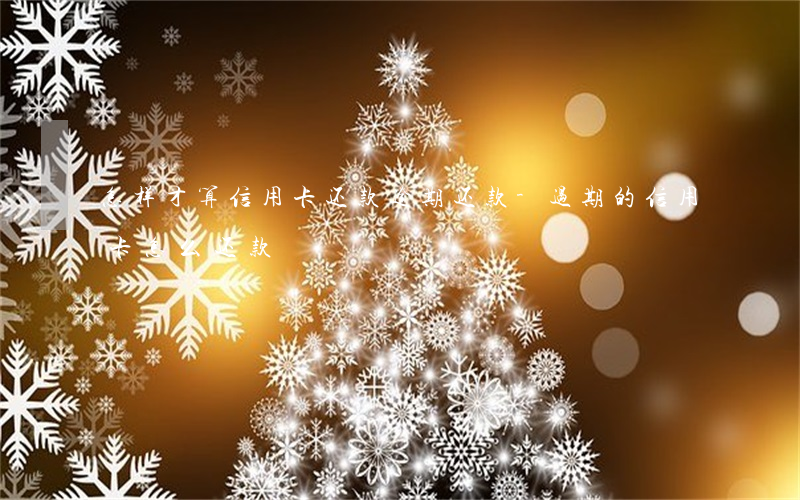 怎样才算信用卡还款逾期还款-过期的信用卡怎么还款