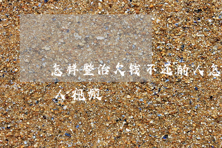 怎样整治欠钱不还的人(怎样整治欠钱不还的人视频)