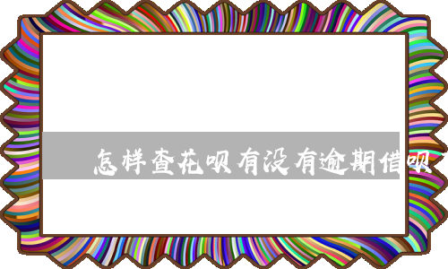 怎样查花呗有没有逾期(借呗有逾期怎么查)