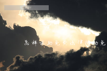怎样求助免费法律援助(免费申请法律援助)
