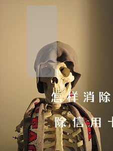 怎样消除信用卡逾期不良记录征信 怎么能消除信用卡逾期记录