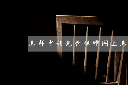 怎样申请免费律师(网上怎么咨询免费律师)