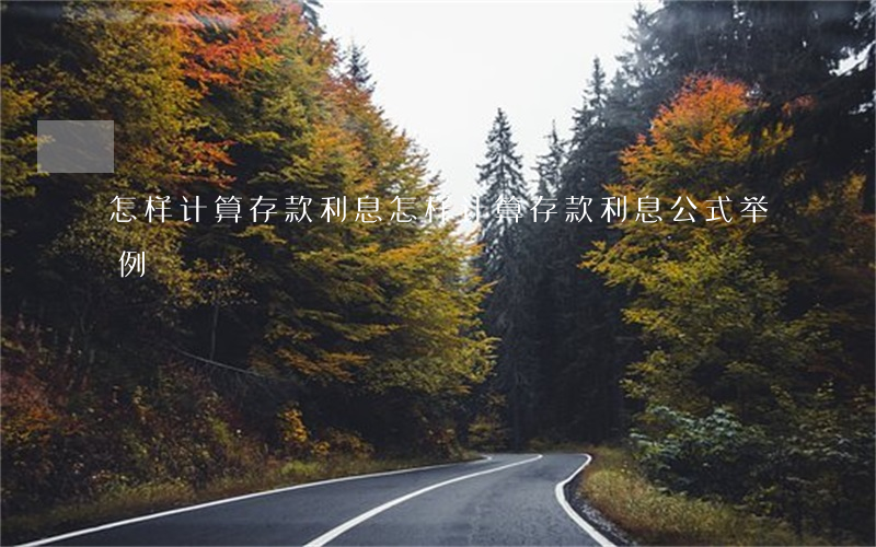 怎样计算存款利息(怎样计算存款利息公式举例)