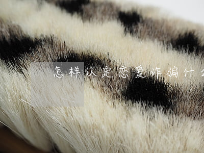 怎样认定恋爱诈骗(什么是恋爱诈骗)