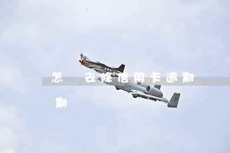 怎樣去除信用卡逾期記錄(怎么消除信用卡逾期記錄)