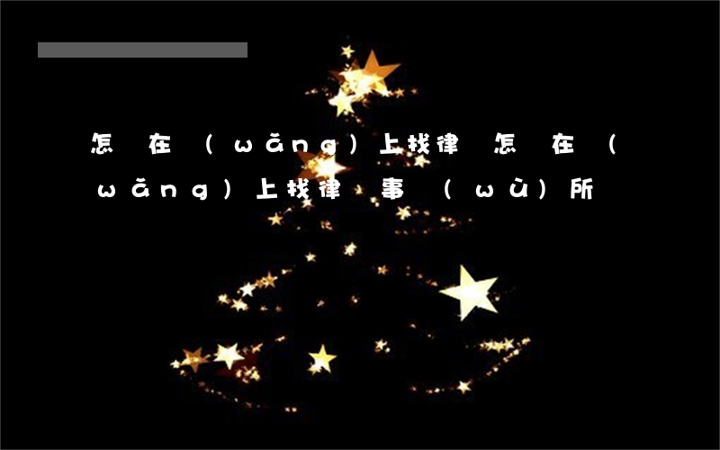 怎樣在網(wǎng)上找律師(怎樣在網(wǎng)上找律師事務(wù)所)