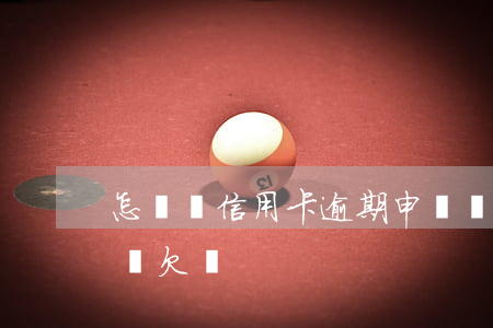 怎樣寫信用卡逾期申請書（信用卡逾期要怎么寫欠條）