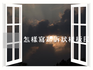 怎樣寫起訴狀樣板(民事起訴狀怎么寫)