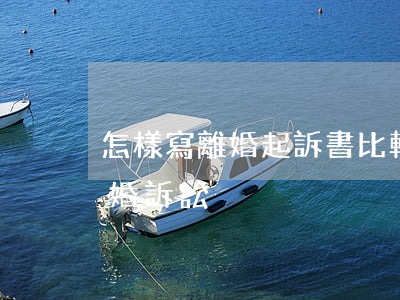 怎樣寫離婚起訴書比較快離婚(怎么寫起訴離婚訴訟)