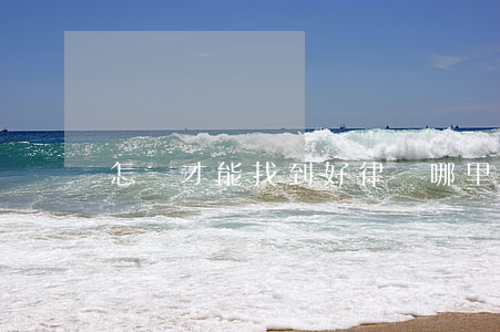 怎樣才能找到好律師(哪里有好的律師)