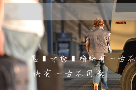 怎樣才能離婚快有一方不同意(怎樣才能離婚快有一方不同意)