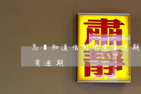 怎樣知道信用卡有沒逾期(如何查信用卡有沒有逾期)