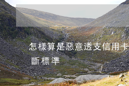 怎樣算是惡意透支信用卡(信用卡惡意透支判斷標準)